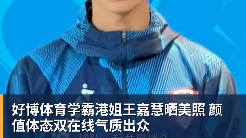 好博体育学霸港姐王嘉慧晒美照 颜值体态双在线气质出众