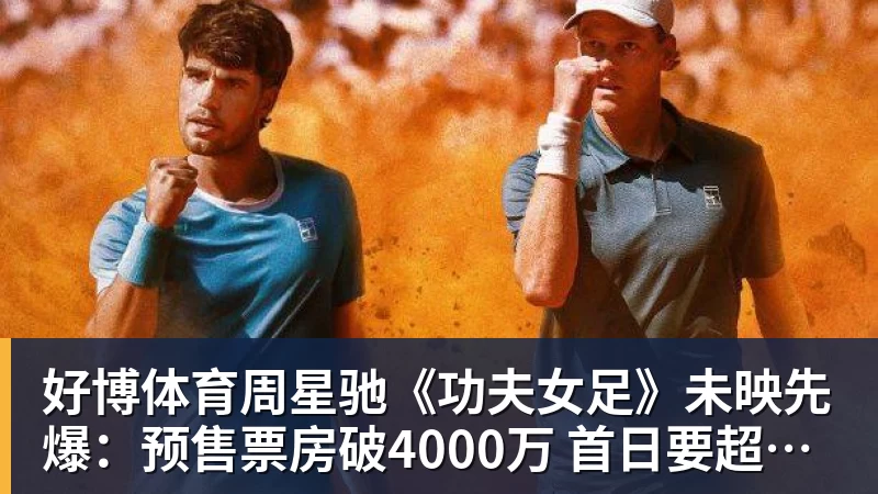 好博体育周星驰《功夫女足》未映先爆:预售票房破4000万 首日要超2亿