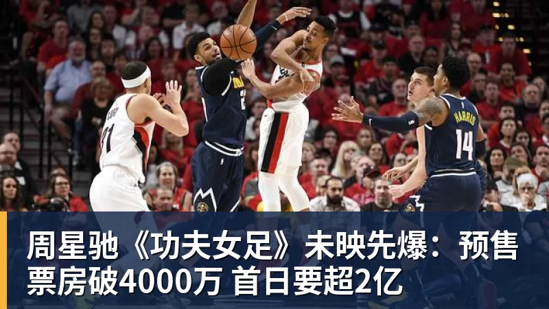 周星驰《功夫女足》未映先爆:预售票房破4000万 首日要超2亿