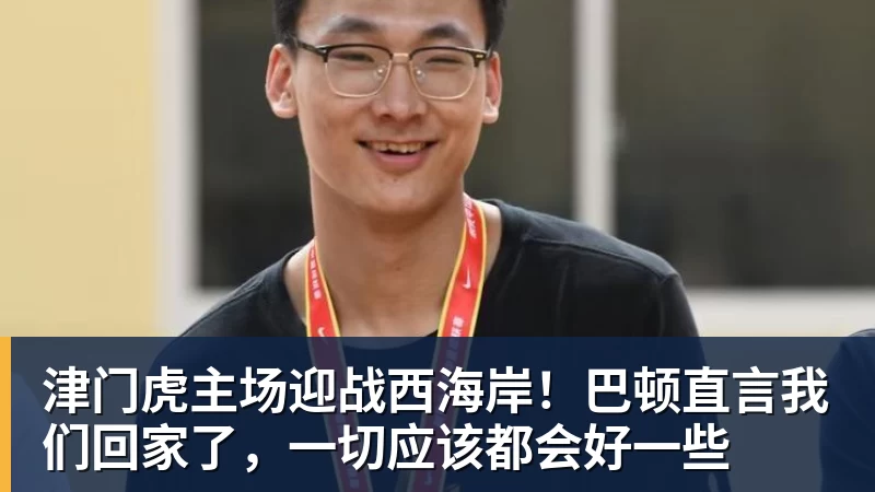 津门虎主场迎战西海岸！巴顿直言我们回家了，一切应该都会好一些