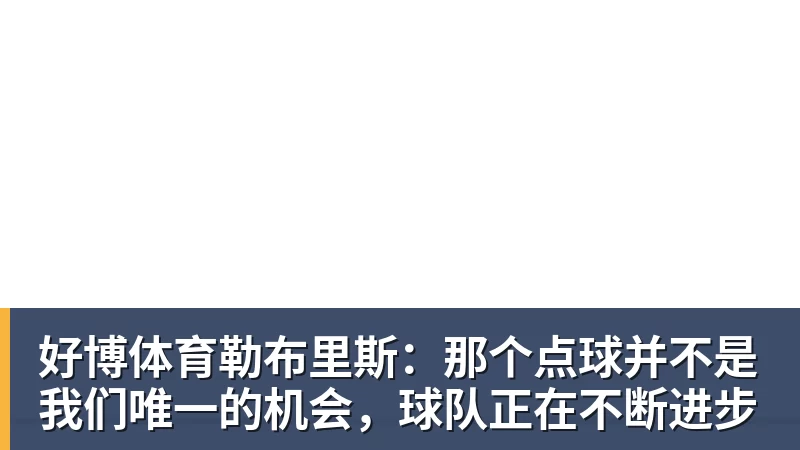 好博体育勒布里斯:那个点球并不是我们唯一的机会,球队正在不断进步