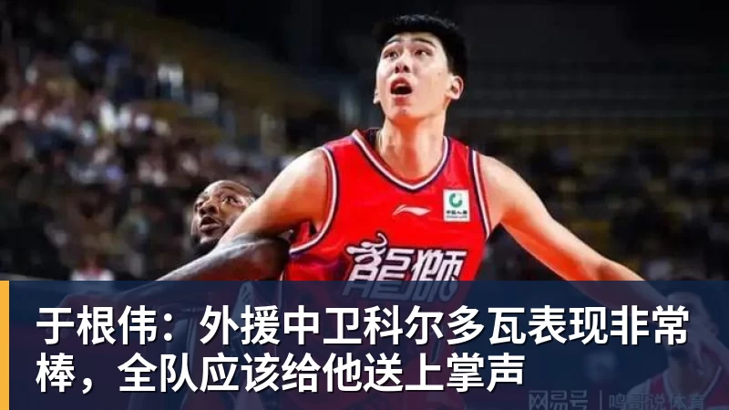 于根伟:外援中卫科尔多瓦表现非常棒,全队应该给他送上掌声