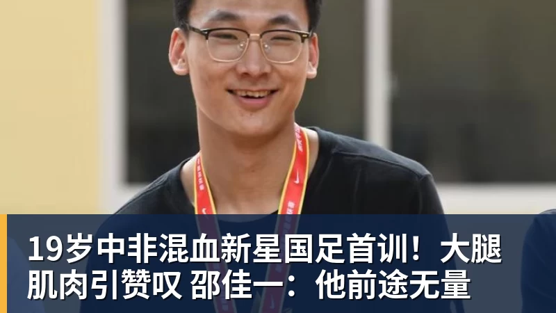 好博体育19岁中非混血新星国足首训！大腿肌肉引赞叹 邵佳一：他前途无量
