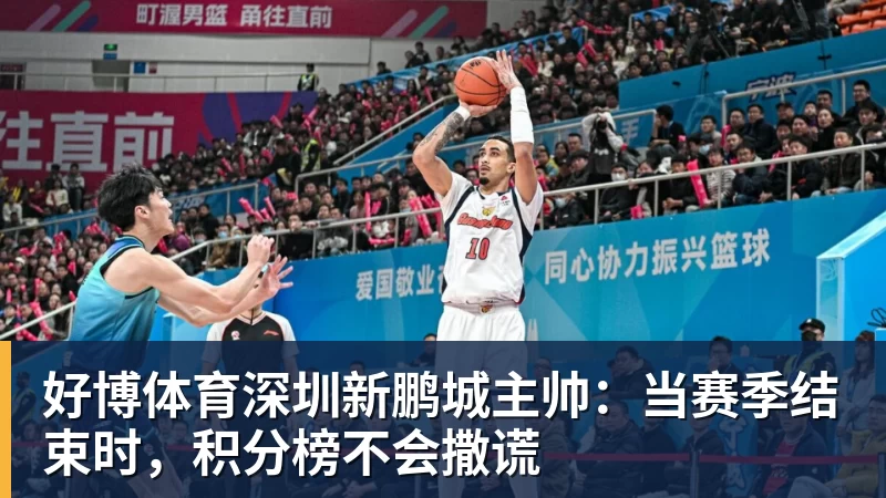 好博体育深圳新鹏城主帅:当赛季结束时,积分榜不会撒谎