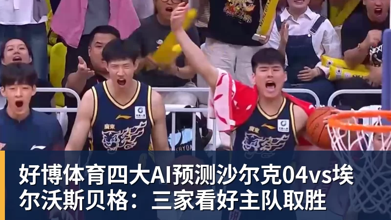 好博体育四大AI预测沙尔克04vs埃尔沃斯贝格:三家看好主队取胜