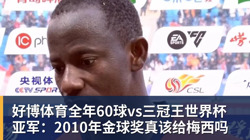 好博体育全年60球vs三冠王世界杯亚军：2010年金球奖真该给梅西吗
