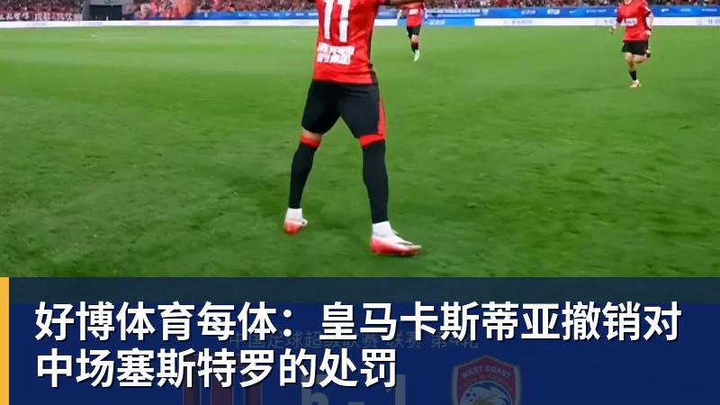 好博体育每体:皇马卡斯蒂亚撤销对中场塞斯特罗的处罚