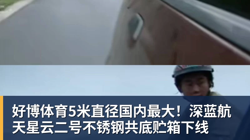 好博体育5米直径国内最大!深蓝航天星云二号不锈钢共底贮箱下线
